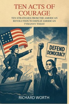 Ten Acts of Courage, Ten Strategies from the American Revolution to Defeat American Tyranny Today - Worth, Richard