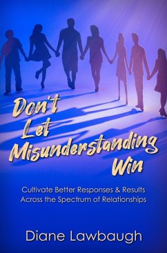 Cover Don't Let Misunderstanding Win: Cultivate Better Responses & Results Across the Spectrum of Relationships (eBook, ePUB)