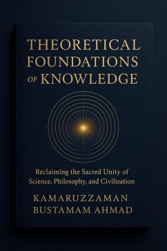 Theoretical Foundations of Knowledge: Reclaiming the Sacred Unity of Science, Philosophy, and Civilization (eBook, ePUB) - Ahmad, Kamaruzzaman Bustamam Theoretical Foundations of Knowledge: Reclaiming the Sacred Unity of Science, Philosophy, and Civilization (eBook, ePUB) - Ahmad, Kamaruzzaman Bustamam