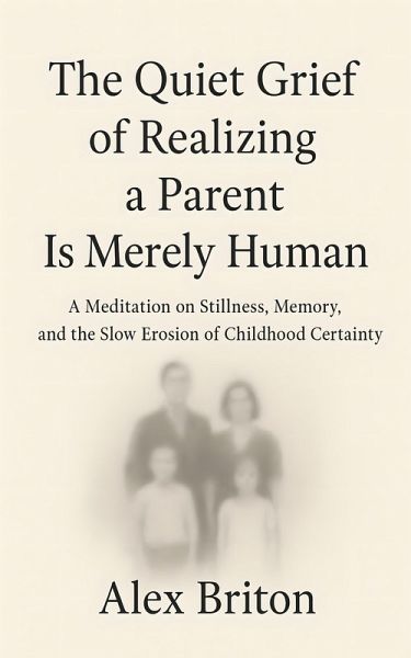 The Quiet Grief of Realizing a Parent Is Merely Human (eBook, ePUB) The Quiet Grief of Realizing a Parent Is Merely Human (eBook, ePUB)