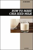 How to Make Chia Seed Milk Recipe Book: Fresh Homemade Omega-Rich Vegan Recipes for Healthy Dairy-Free Nutrition (eBook, ePUB)
