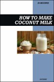 How to Make Coconut Milk Recipe Book: Easy Creamy Vegan Recipes for Delicious Homemade Dairy-Free Drinks and Desserts (eBook, ePUB)