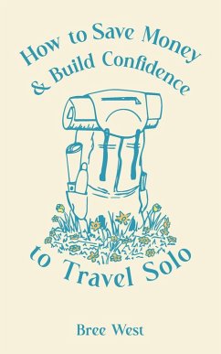 How to Save Money and Build Confidence to Travel Solo (eBook, ePUB) - West, Bree How to Save Money and Build Confidence to Travel Solo (eBook, ePUB) - West, Bree