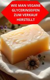 Wie Man Vegane Glycerinseifen Zum Verkauf Herstellt (eBook, ePUB)