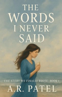 The Words I Never Said (The Story We Finally Wrote, #1) (eBook, ePUB) - A. R. Patel The Words I Never Said (The Story We Finally Wrote, #1) (eBook, ePUB) - A. R. Patel