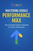 Mastering Google Performance Max: The Complete Guide to Smarter, AI-Driven Advertising (eBook, ePUB) Mastering Google Performance Max: The Complete Guide to Smarter, AI-Driven Advertising (eBook, ePUB)
