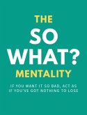 The So What? Mentality: If You Want It So Bad, Act As If You've Got Nothing To Lose (eBook, ePUB)
