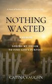 Nothing Wasted: Losing My Dream to Find God's Purpose (eBook, ePUB) Nothing Wasted: Losing My Dream to Find God's Purpose (eBook, ePUB)