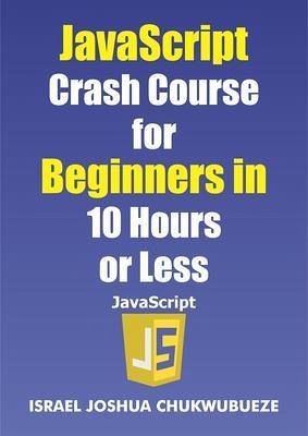 JavaScript Crash Course for Beginners in 10 Hours or Less (eBook, ePUB) JavaScript Crash Course for Beginners in 10 Hours or Less (eBook, ePUB)