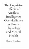 The Cognitive Effects of Artificial Intelligence Over-Reliance on Human Physiology and Mental Health (eBook, ePUB)