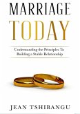 MARRIAGE TODAY, Understanding the Principles To Building A Stable Relationship