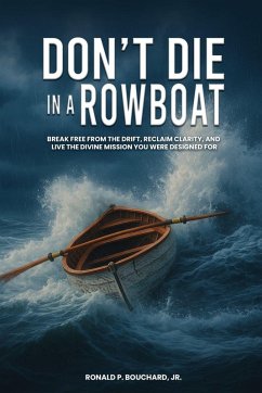 DON'T DIE IN A ROWBOAT Break Free from the Drift, Reclaim Clarity, and Live the Divine Mission You Were Designed For - P. Bouchard Jr., Ronald DON'T DIE IN A ROWBOAT Break Free from the Drift, Reclaim Clarity, and Live the Divine Mission You Were Designed For - P. Bouchard Jr., Ronald