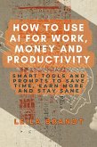 How to Use AI for Work, Money and Productivity: Smart Tools and Prompts to Save Time, Earn More and Stay Sane (eBook, ePUB) How to Use AI for Work, Money and Productivity: Smart Tools and Prompts to Save Time, Earn More and Stay Sane (eBook, ePUB)