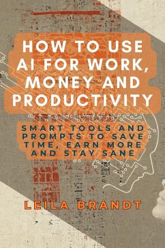 Cover How to Use AI for Work, Money and Productivity: Smart Tools and Prompts to Save Time, Earn More and Stay Sane (eBook, ePUB)