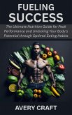 Fueling Success: The Ultimate Nutrition Guide for Peak Performance and Unlocking Your Body's Potential through Optimal Eating Habits (eBook, ePUB)