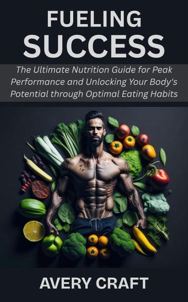 Fueling Success: The Ultimate Nutrition Guide for Peak Performance and Unlocking Your Body's Potential through Optimal Eating Habits (eBook, ePUB) Fueling Success: The Ultimate Nutrition Guide for Peak Performance and Unlocking Your Body's Potential through Optimal Eating Habits (eBook, ePUB)
