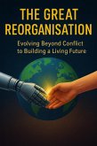 The Great Reorganisation - Evolving Beyond Conflict to Building a Living Future (eBook, ePUB)