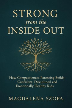 Strong from the Inside Out: How Compassionate Parenting Builds Confident, Disciplined, and Emotionally Healthy Kids (eBook, ePUB) - Szopa, Magdalena
