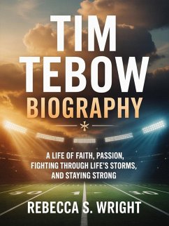Tim Tebow Biography: A Life of Faith, Passion, fighting through Life's Storms, and Staying Strong (eBook, ePUB) - Wright, Rebecca S.