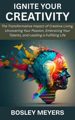 Cover Ignite Your Creativity: The Transformative Impact of Creative Living, Uncovering Your Passion, Embracing Your Talents, and Leading a Fulfilling Life (eBook, ePUB)