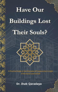 Have Our Buildings Lost Their Souls?: A Practical Guide to the Principles of Construction in Light of the Qur'an and Sunnah (eBook, ePUB) - Qaradaya, Ihab Have Our Buildings Lost Their Souls?: A Practical Guide to the Principles of Construction in Light of the Qur'an and Sunnah (eBook, ePUB) - Qaradaya, Ihab