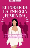 El Poder de la Energía Femenina: Como activar tu energía femenina y ser tratada como princesa por el hombre de tus sueños (eBook, ePUB)