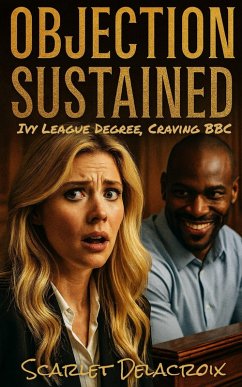 Objection Sustained: Ivy League Degree, Craving BBC (Interracial Ecstasy, #6) (eBook, ePUB) - Delacroix, Scarlet