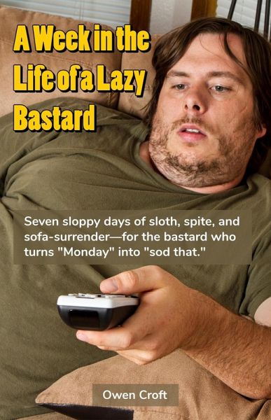 A Week in the Life of a Lazy Bastard (eBook, ePUB) A Week in the Life of a Lazy Bastard (eBook, ePUB)