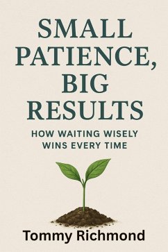 Small Patience, Big Results - How Waiting Wisely Wins Every Time (Small Lead Into Big, #33) (eBook, ePUB) - Taks, Uros Small Patience, Big Results - How Waiting Wisely Wins Every Time (Small Lead Into Big, #33) (eBook, ePUB) - Taks, Uros