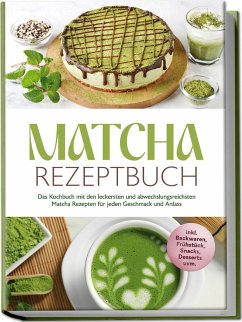 Cover Matcha Rezeptbuch: Das Kochbuch mit den leckersten und abwechslungsreichsten Matcha Rezepten für jeden Geschmack und Anlass - inkl. Backwaren, Frühstück, Snacks, Desserts uvm.