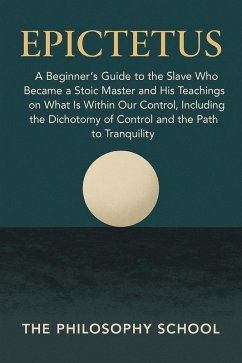 Cover Epictetus: A Beginner's Guide to the Slave Who Became a Stoic Master and His Teachings on What Is Within Our Control, Including the Dichotomy of Control and the Path to Tranquility (Western Philosophy) (eBook, ePUB)
