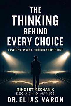 The Thinking Behind Every Choice (Mindset Mechanics, #13) (eBook, ePUB) - Varon, Elias The Thinking Behind Every Choice (Mindset Mechanics, #13) (eBook, ePUB) - Varon, Elias