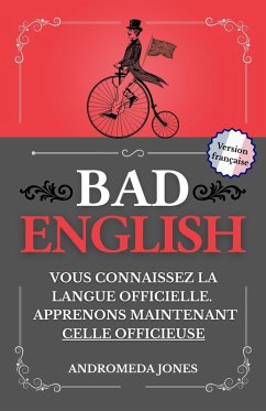 BAD ENGLISH: Vous connaissez la langue officielle. Apprenons maintenant celle officieuse (Next Level English, #4) (eBook, ePUB) - Jones, Andromeda BAD ENGLISH: Vous connaissez la langue officielle. Apprenons maintenant celle officieuse (Next Level English, #4) (eBook, ePUB) - Jones, Andromeda
