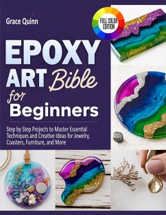 Epoxy Resin Art Bible For Beginners: Step by Step Projects to Master Essential Techniques and Creative Ideas for Jewelry, Coasters, Furniture, and More (eBook, ePUB) - Quinn, Grace