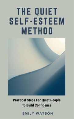 The Quiet Self-Esteem Method (eBook, ePUB) - Watson, Emily The Quiet Self-Esteem Method (eBook, ePUB) - Watson, Emily