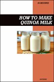 How to Make Quinoa Milk Recipe Book: Fresh Homemade Dairy-Free Recipes for Protein-Packed, Nutritious, and Vegan-Friendly Drinks (eBook, ePUB)