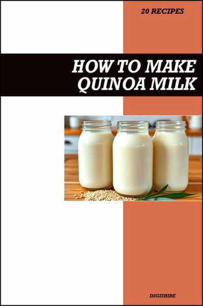How to Make Quinoa Milk Recipe Book: Fresh Homemade Dairy-Free Recipes for Protein-Packed, Nutritious, and Vegan-Friendly Drinks (eBook, ePUB) How to Make Quinoa Milk Recipe Book: Fresh Homemade Dairy-Free Recipes for Protein-Packed, Nutritious, and Vegan-Friendly Drinks (eBook, ePUB)