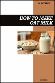 How to Make Oat Milk Recipe Book: Easy Homemade Vegan Recipes for Creamy, Dairy-Free, and Healthy Plant-Based Drinks (eBook, ePUB)