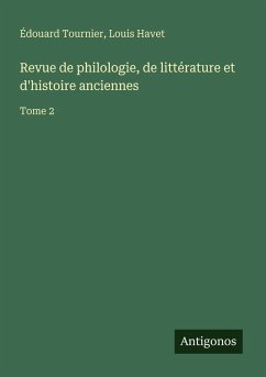 Revue de philologie, de littérature et d'histoire anciennes - Tournier, Édouard; Havet, Louis