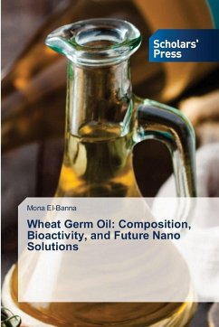 Wheat Germ Oil: Composition, Bioactivity, and Future Nano Solutions - El-Banna, Mona Wheat Germ Oil: Composition, Bioactivity, and Future Nano Solutions - El-Banna, Mona