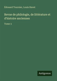 Revue de philologie, de littérature et d'histoire anciennes - Tournier, Édouard; Havet, Louis