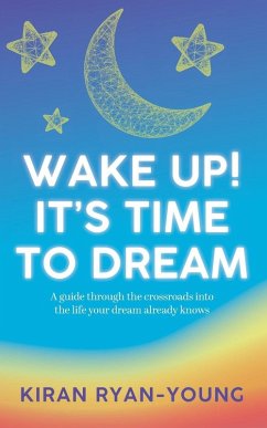 Wake Up! It's Time to Dream. A guide through the crossroads into the life your dream already knows. - Ryan-Young, Kiran