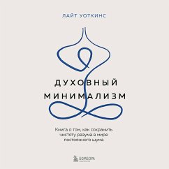 Duhovnyy minimalizm. Kniga o tom, kak sohranit chistotu razuma v mire postoyannogo shuma (MP3-Download) - Watkins, Light