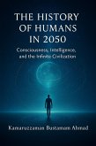 The History of Humans in 2050: Consciousness, Intelligence, and the Infinite Civilization (eBook, ePUB) The History of Humans in 2050: Consciousness, Intelligence, and the Infinite Civilization (eBook, ePUB)