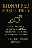 Kidnapped Masculinity: How to stop being an emotional ATM and reclaim your masculinity without hate or submission (eBook, ePUB)