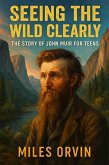 Seeing the Wild Clearly: The Story of John Muir For Teens (eBook, ePUB) Seeing the Wild Clearly: The Story of John Muir For Teens (eBook, ePUB)