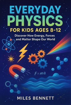 Cover Everyday Physics for Kids Ages 8-12: Discover How Energy, Forces and Matter Shape Our World (eBook, ePUB)