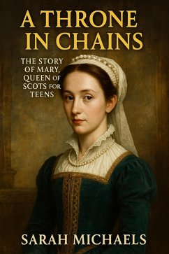 A Throne in Chains: The Story of Mary, Queen of Scots for Teens (eBook, ePUB) - Michaels, Sarah