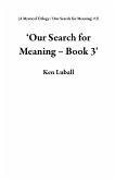 'Our Search for Meaning - Book 3' (A Mystical Trilogy: 'Our Search for Meaning', #3) (eBook, ePUB)