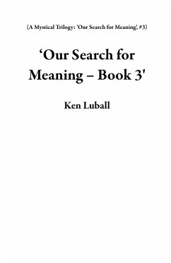 'Our Search for Meaning - Book 3' (A Mystical Trilogy: 'Our Search for Meaning', #3) (eBook, ePUB) - Luball, Ken